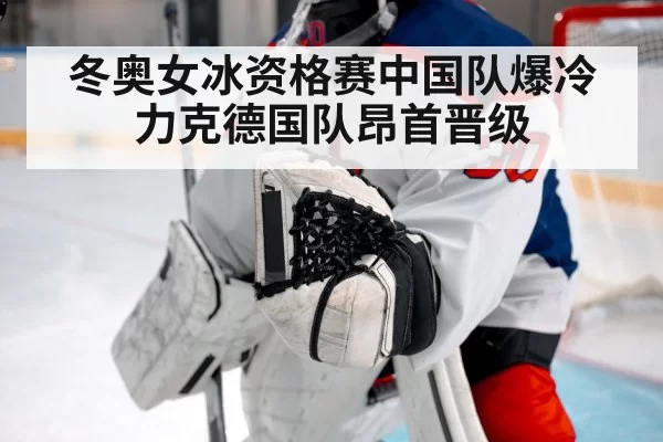 冬奥女冰资格赛中国队爆冷力克德国队昂首晋级
