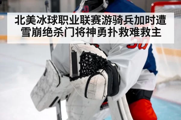 北美冰球职业联赛游骑兵加时遭雪崩绝杀门将神勇扑救难救主