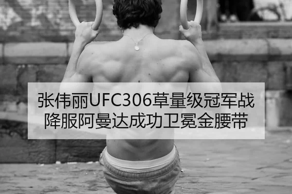 张伟丽UFC306草量级冠军战降服阿曼达成功卫冕金腰带