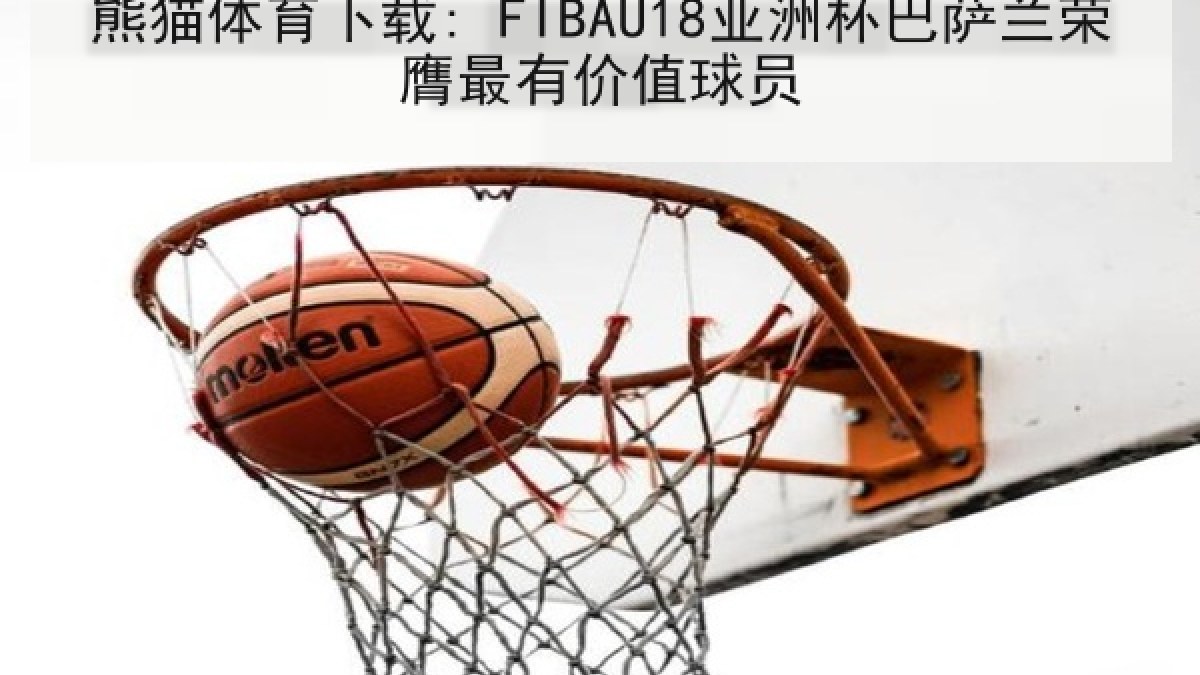熊猫体育下载: FIBAU18亚洲杯巴萨兰荣膺最有价值球员