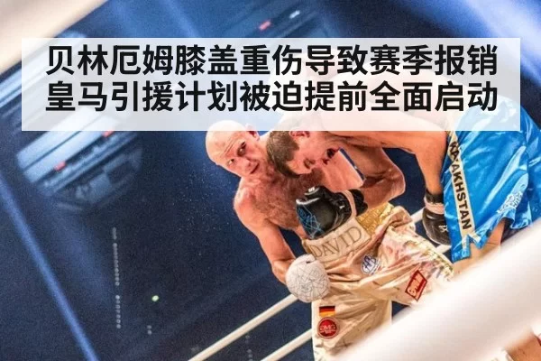 贝林厄姆膝盖重伤导致赛季报销 皇马引援计划被迫提前全面启动