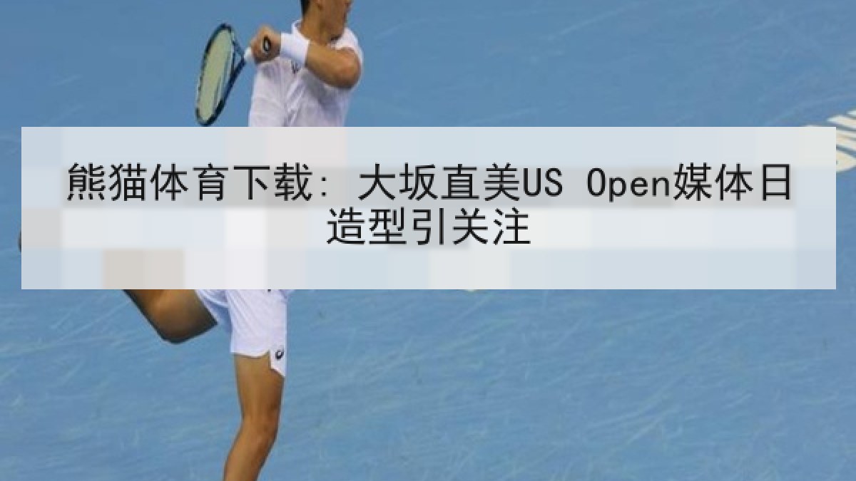 熊猫体育下载: 大坂直美US Open媒体日造型引关注