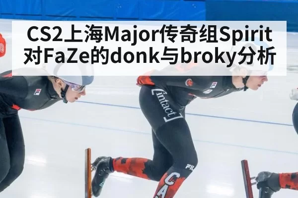 CS2上海Major传奇组Spirit对FaZe的donk与broky分析